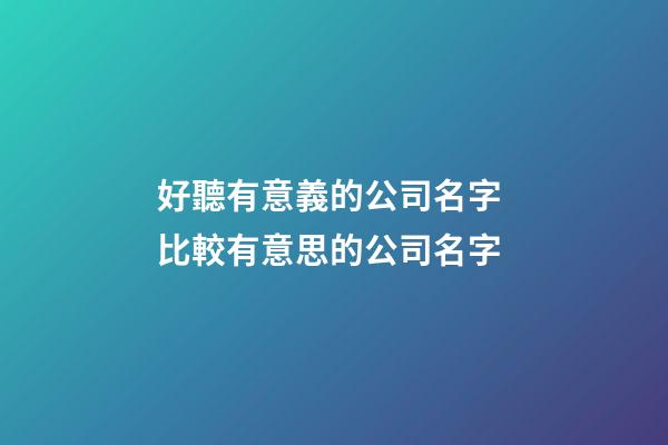 好聽有意義的公司名字 比較有意思的公司名字-第1張-公司起名-玄機(jī)派